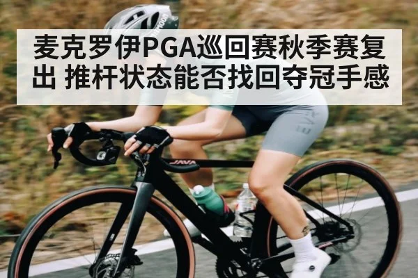 麦克罗伊PGA巡回赛秋季赛复出 推杆状态能否找回夺冠手感