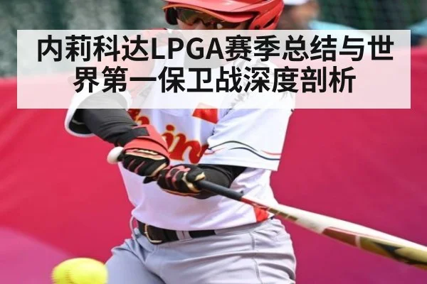 内莉科达LPGA赛季总结与世界第一保卫战深度剖析